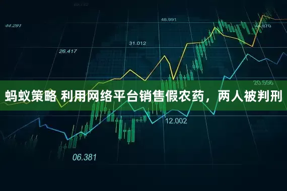 蚂蚁策略 利用网络平台销售假农药，两人被判刑