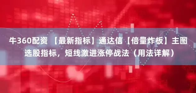 牛360配资 【最新指标】通达信【倍量炸板】主图 选股指标，短线激进涨停战法（用法详解）