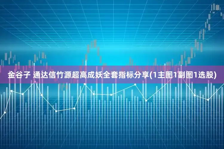 金谷子 通达信竹源超高成妖全套指标分享(1主图1副图1选股)
