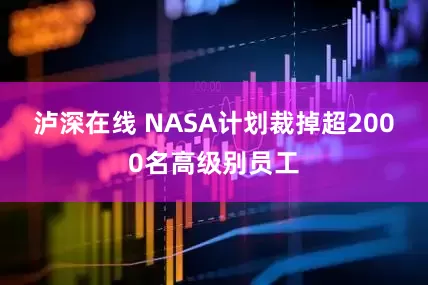 泸深在线 NASA计划裁掉超2000名高级别员工