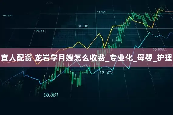 宜人配资 龙岩学月嫂怎么收费_专业化_母婴_护理