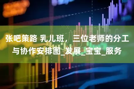 张吧策路 乳儿班，三位老师的分工与协作安排图_发展_宝宝_服务