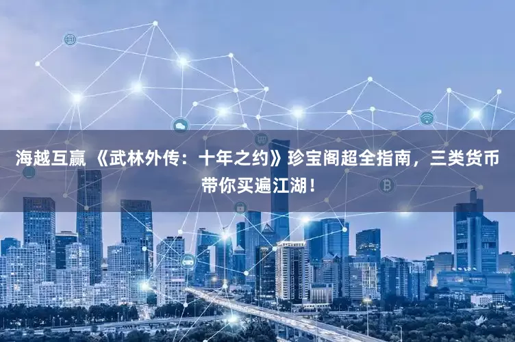 海越互赢 《武林外传：十年之约》珍宝阁超全指南，三类货币带你买遍江湖！