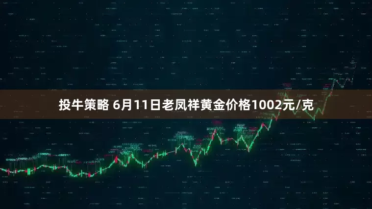 投牛策略 6月11日老凤祥黄金价格1002元/克