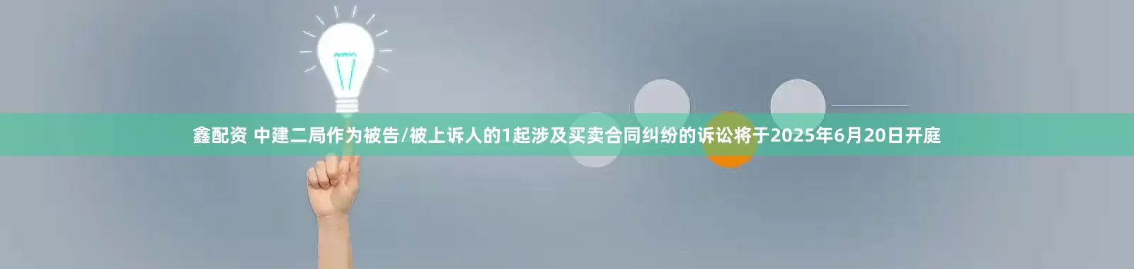 鑫配资 中建二局作为被告/被上诉人的1起涉及买卖合同纠纷的诉讼将于2025年6月20日开庭